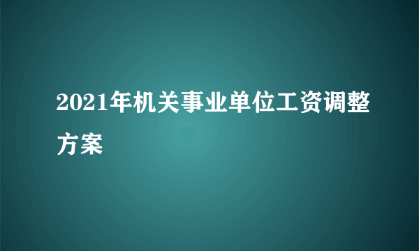 2021年机关事业单位工资调整方案