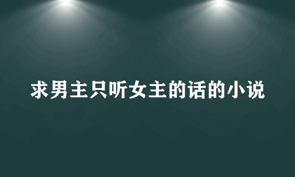 求男主只听女主的话的小说