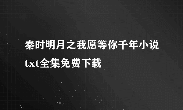 秦时明月之我愿等你千年小说txt全集免费下载