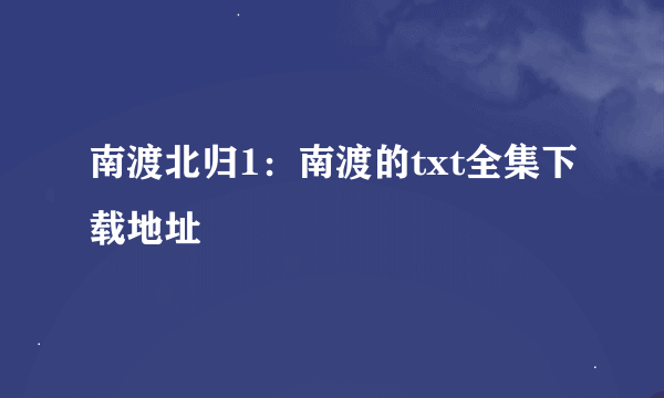 南渡北归1：南渡的txt全集下载地址