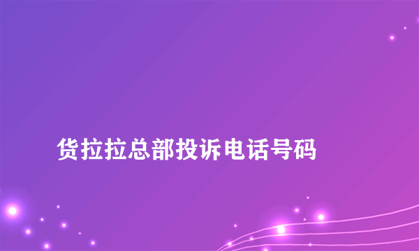 
货拉拉总部投诉电话号码
