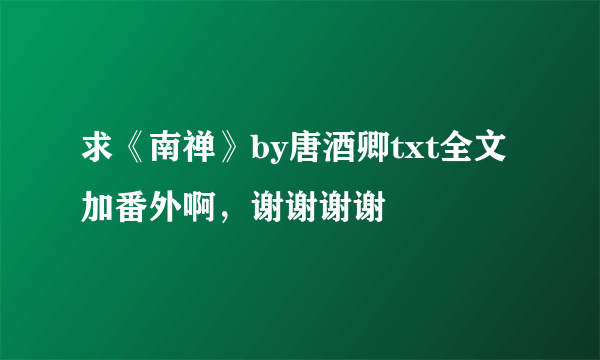 求《南禅》by唐酒卿txt全文加番外啊，谢谢谢谢