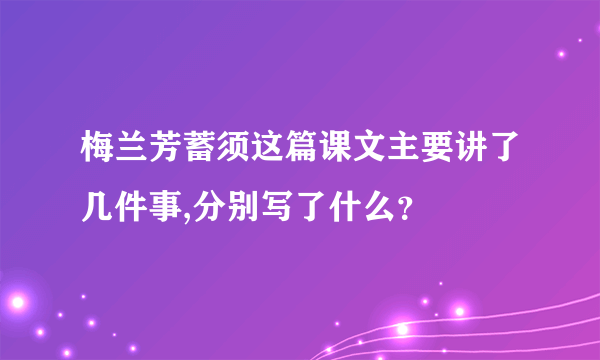 梅兰芳蓄须这篇课文主要讲了几件事,分别写了什么？