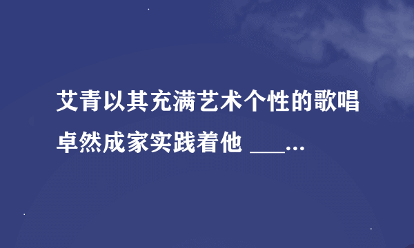 艾青以其充满艺术个性的歌唱卓然成家实践着他 ____、____、____、____的诗歌美学主张