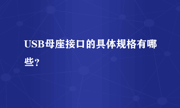 USB母座接口的具体规格有哪些？