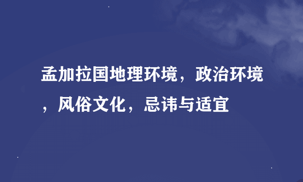 孟加拉国地理环境，政治环境，风俗文化，忌讳与适宜