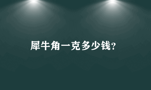 犀牛角一克多少钱？