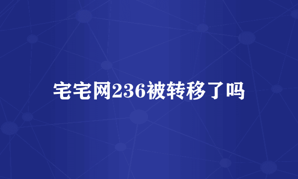 宅宅网236被转移了吗