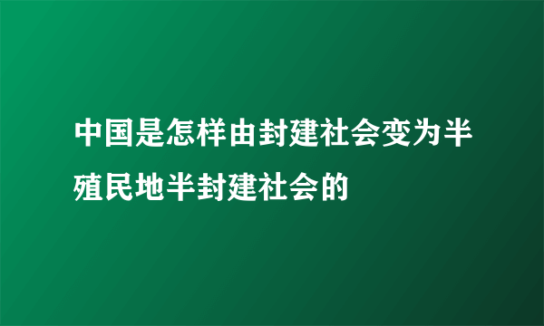 中国是怎样由封建社会变为半殖民地半封建社会的