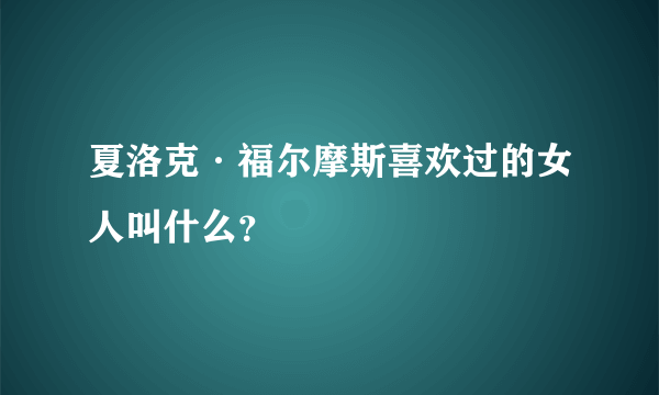 夏洛克·福尔摩斯喜欢过的女人叫什么？