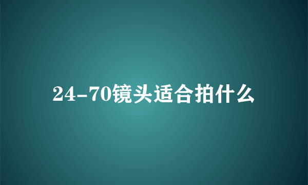 24-70镜头适合拍什么