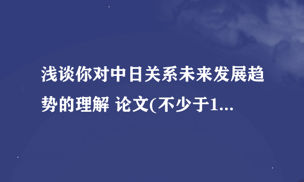 浅谈你对中日关系未来发展趋势的理解 论文(不少于1500字)