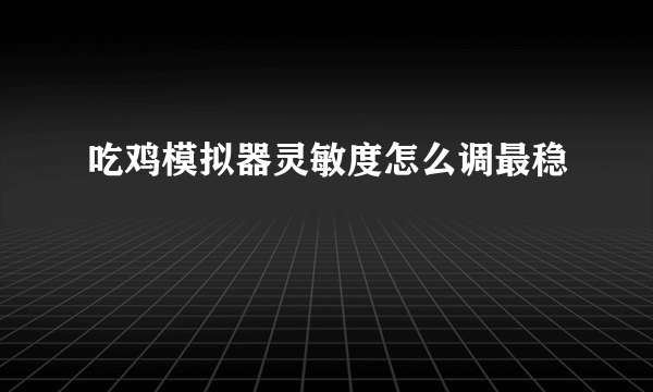 吃鸡模拟器灵敏度怎么调最稳