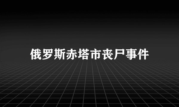 俄罗斯赤塔市丧尸事件