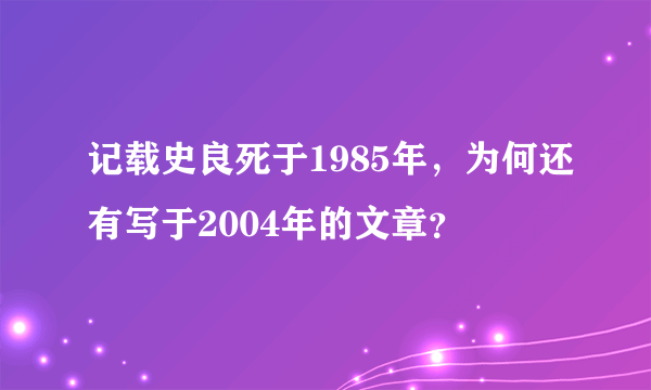 记载史良死于1985年，为何还有写于2004年的文章？