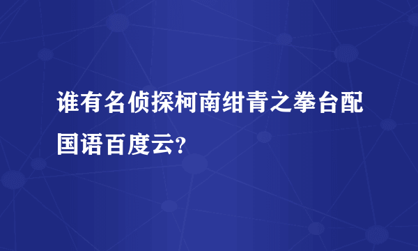 谁有名侦探柯南绀青之拳台配国语百度云？