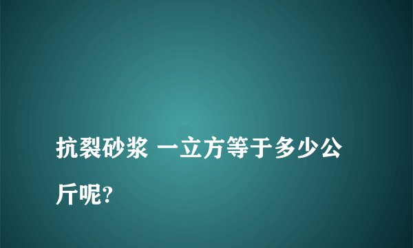 
抗裂砂浆 一立方等于多少公斤呢?
