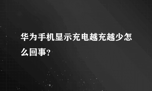 华为手机显示充电越充越少怎么回事？