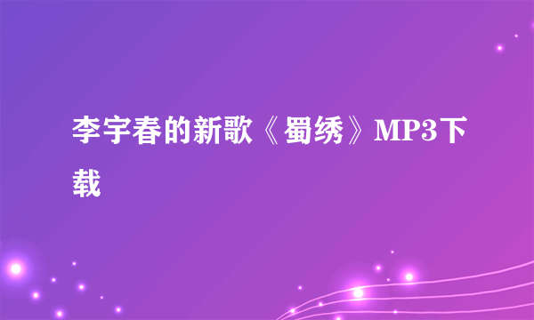 李宇春的新歌《蜀绣》MP3下载