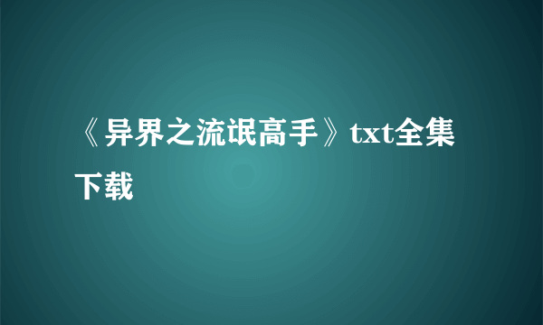 《异界之流氓高手》txt全集下载