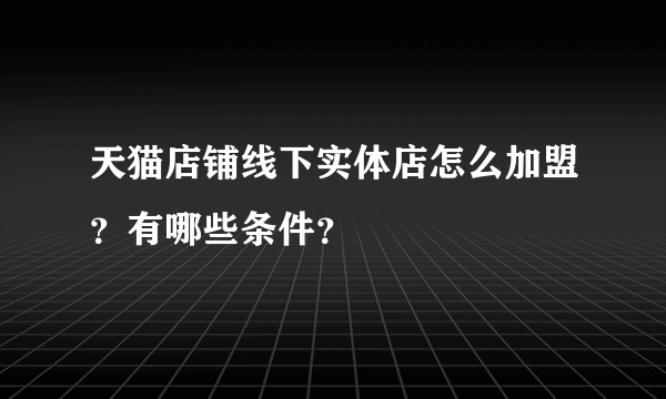 天猫店铺线下实体店怎么加盟？有哪些条件？