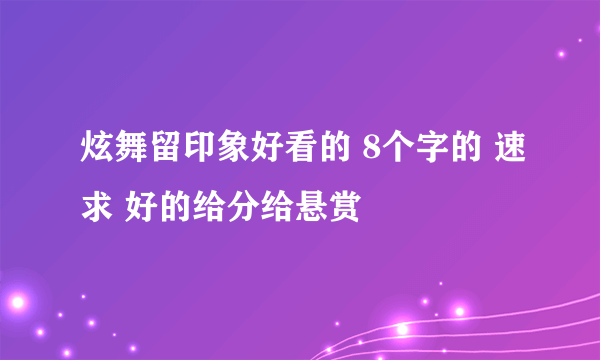 炫舞留印象好看的 8个字的 速求 好的给分给悬赏