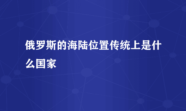 俄罗斯的海陆位置传统上是什么国家