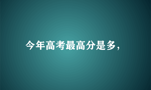 今年高考最高分是多，