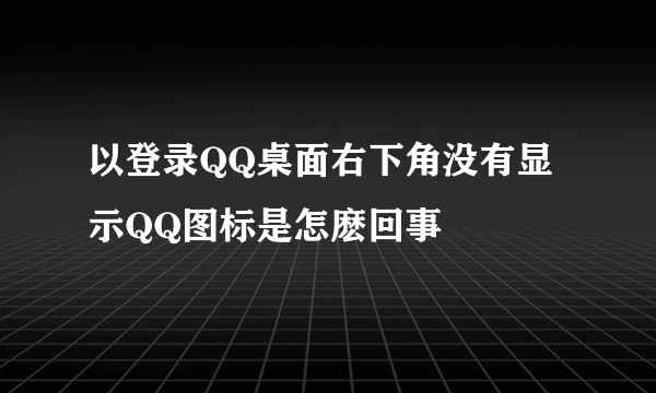 以登录QQ桌面右下角没有显示QQ图标是怎麽回事