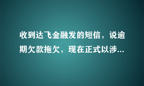 收到达飞金融发的短信，说逾期欠款拖欠，现在正式以涉嫌金融贷款诈骗备案，请问这个是真的吗？