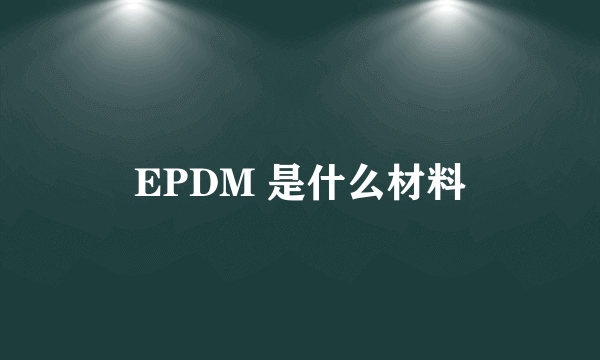 EPDM 是什么材料