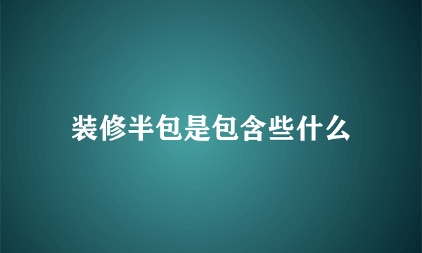 装修半包是包含些什么