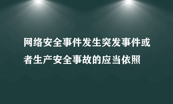 网络安全事件发生突发事件或者生产安全事故的应当依照