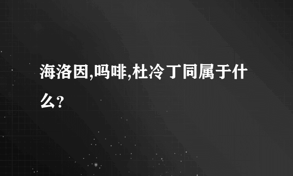 海洛因,吗啡,杜冷丁同属于什么？