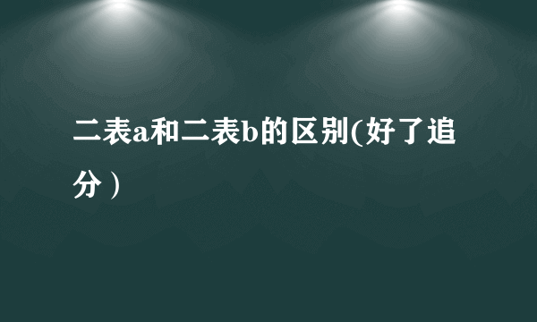 二表a和二表b的区别(好了追分）