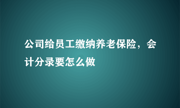 公司给员工缴纳养老保险，会计分录要怎么做