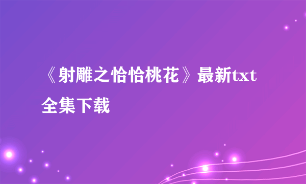 《射雕之恰恰桃花》最新txt全集下载