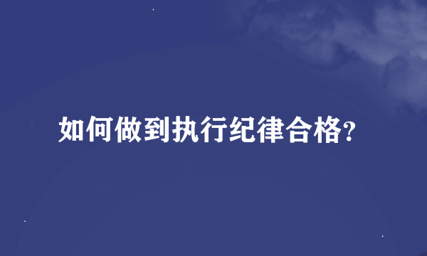 如何做到执行纪律合格？