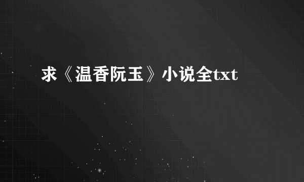 求《温香阮玉》小说全txt