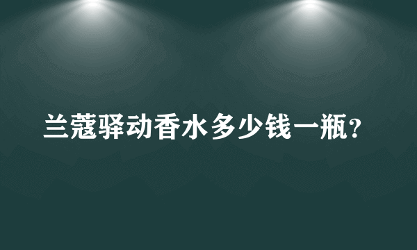 兰蔻驿动香水多少钱一瓶？