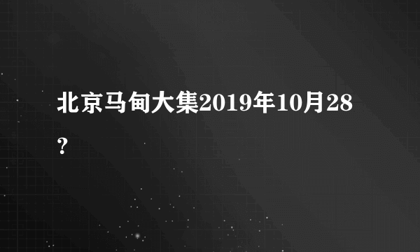 北京马甸大集2019年10月28？