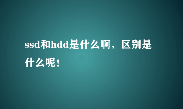 ssd和hdd是什么啊，区别是什么呢！