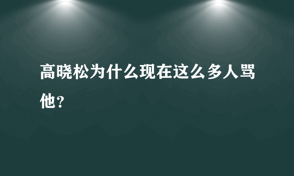 高晓松为什么现在这么多人骂他？