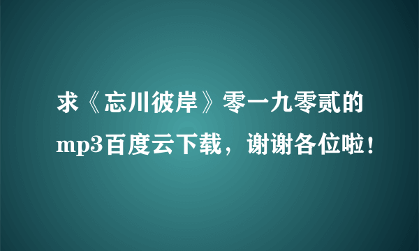 求《忘川彼岸》零一九零贰的mp3百度云下载，谢谢各位啦！