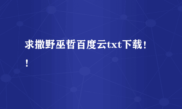 求撒野巫哲百度云txt下载！！