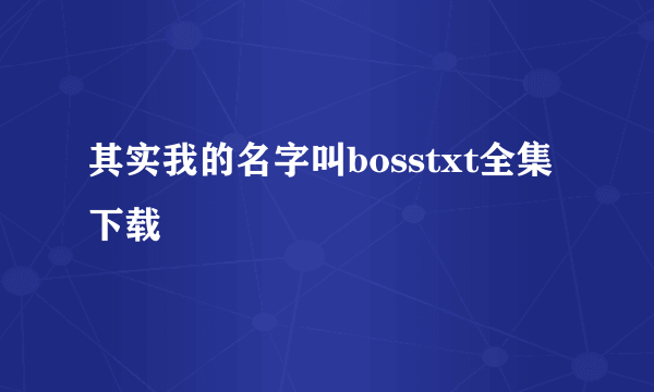 其实我的名字叫bosstxt全集下载