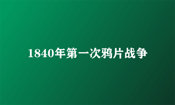 1840年第一次鸦片战争