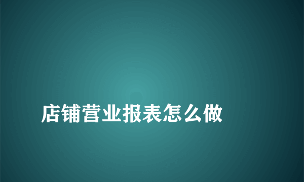 
店铺营业报表怎么做
