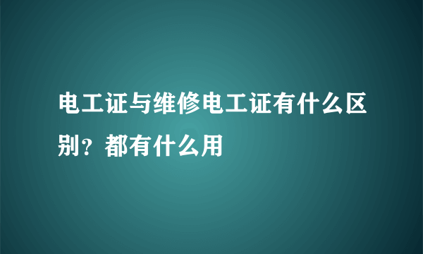 电工证与维修电工证有什么区别？都有什么用