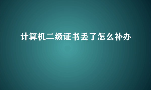 计算机二级证书丢了怎么补办